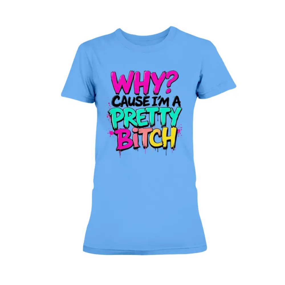“Women’s blue t-shirt with colorful graffiti text that reads ‘Why? Cause I’m a Pretty Bitch’ in pink, teal, yellow, and black.”