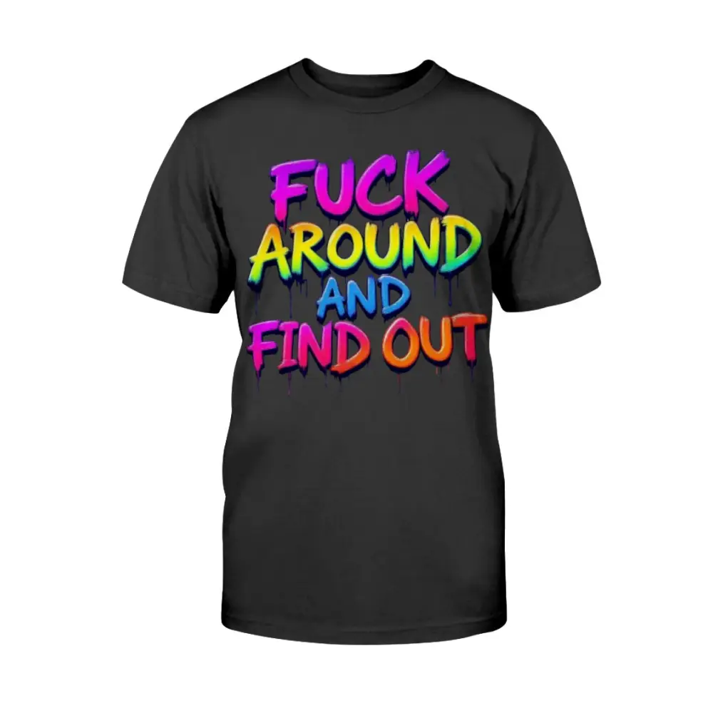 “Black t-shirt with bold rainbow drip lettering that reads ‘F*ck Around and Find Out.’”