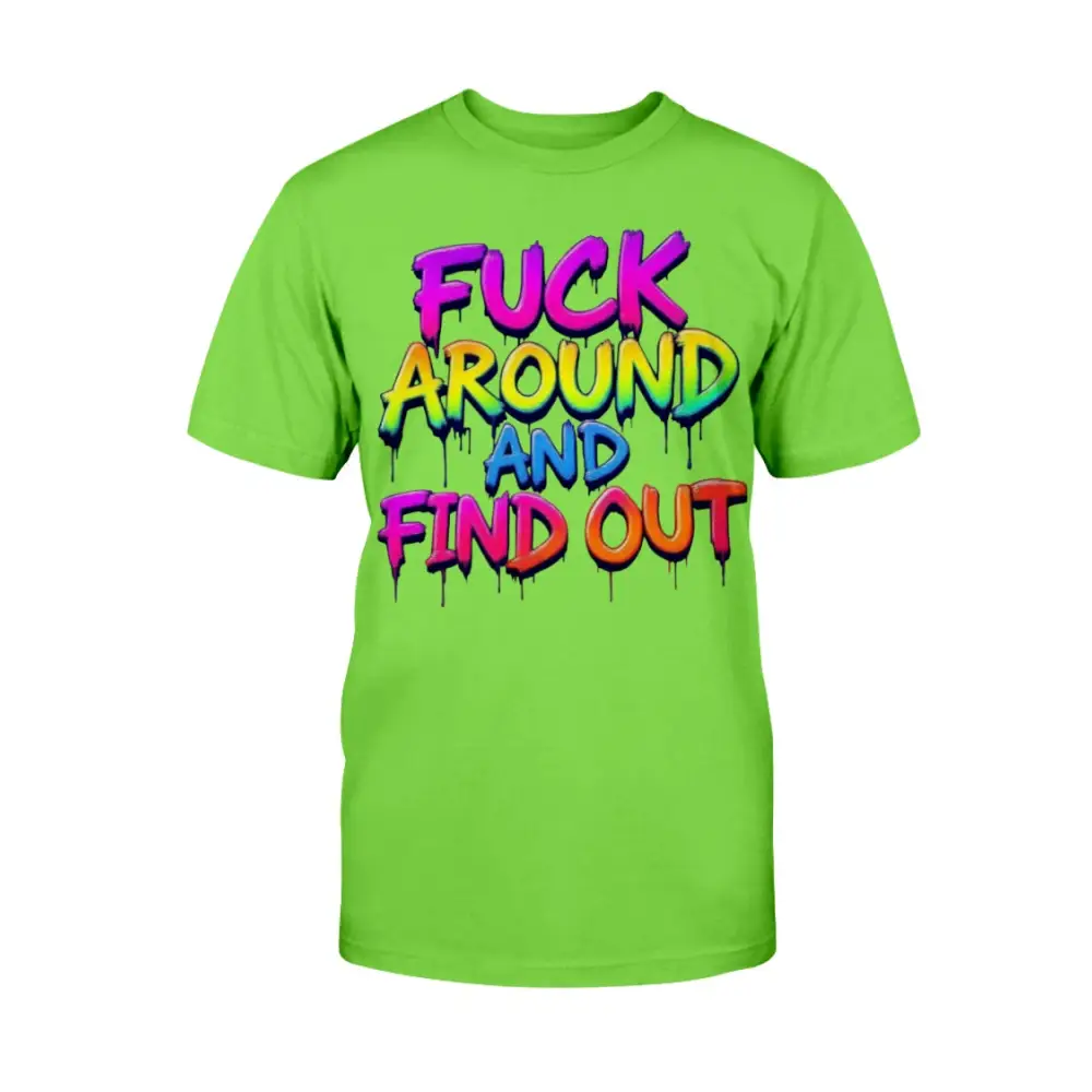 “Neon green t-shirt with bold rainbow drip lettering that reads ‘F*ck Around and Find Out.’”