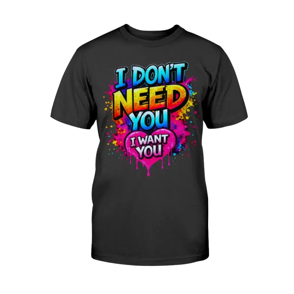 Black t-shirt with colorful graphic text 'I DON'T NEED YOU I WANT YOU' on a white background