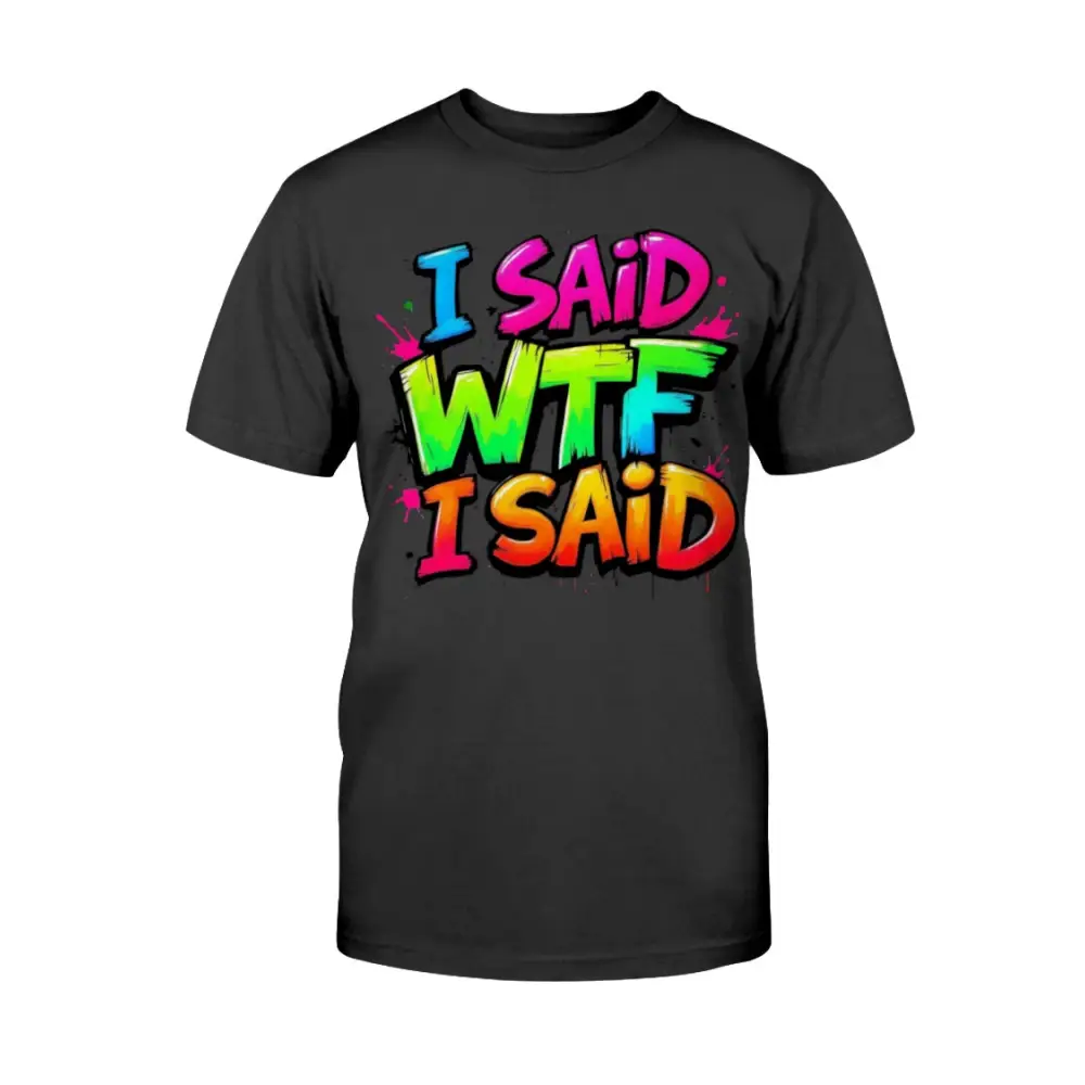 “Black unisex t-shirt with colorful graffiti text that says ‘I Said WTF I Said’ in blue, pink, yellow, and orange.”