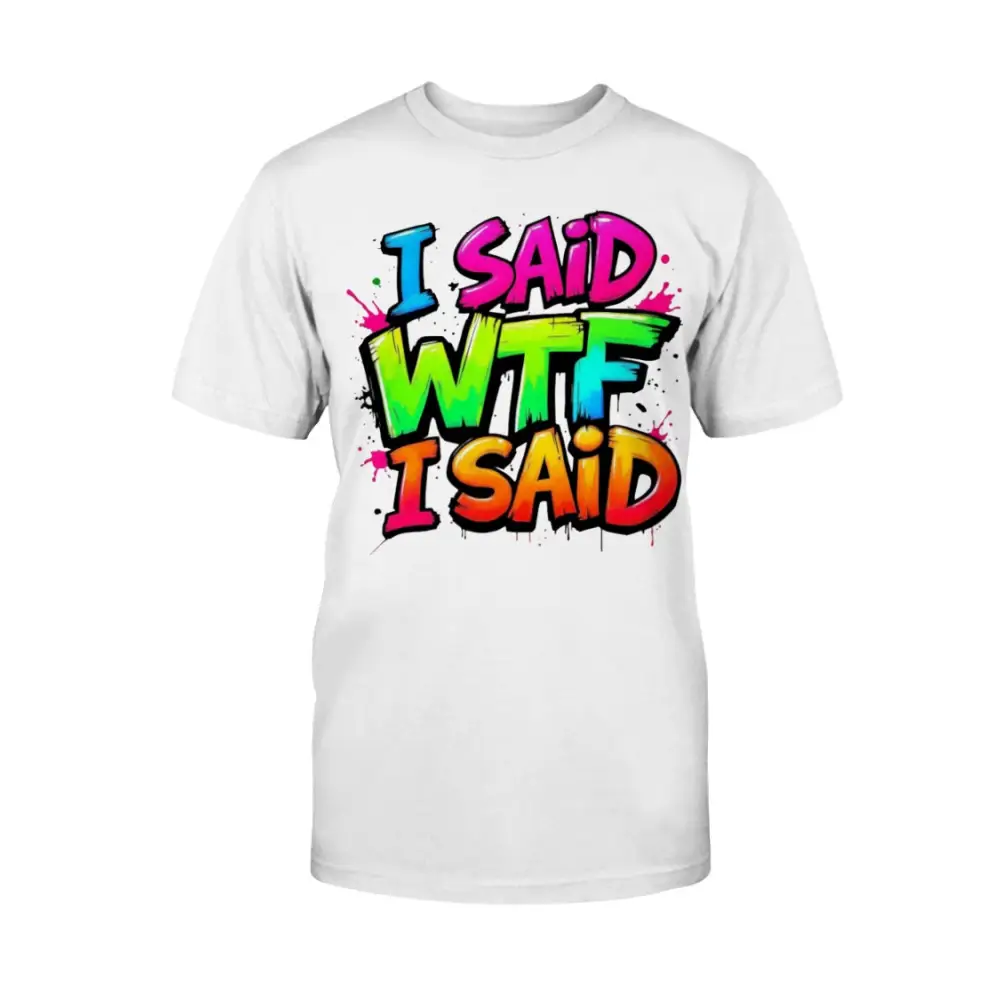 “White unisex t-shirt with colorful graffiti text that says ‘I Said WTF I Said’ in blue, pink, yellow, and orange.”