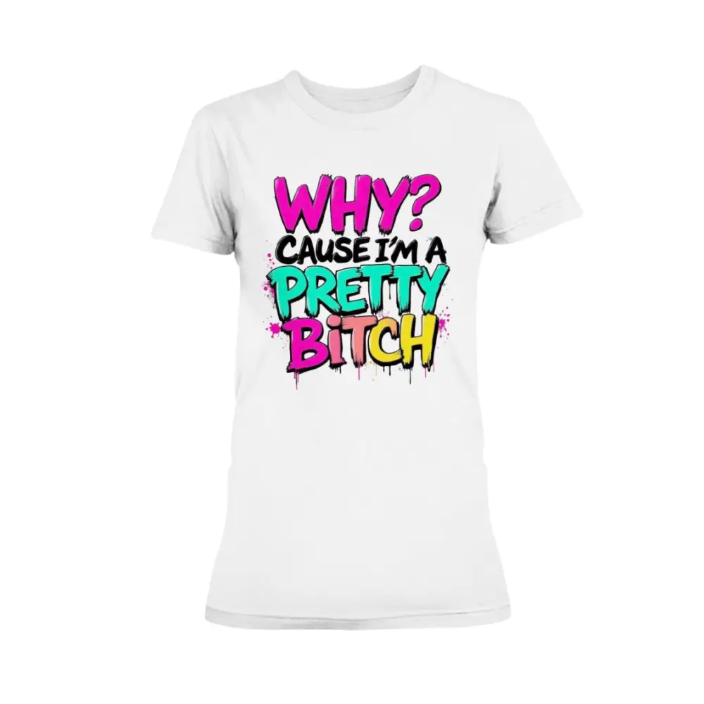 “Women’s white t-shirt with colorful graffiti text that reads ‘Why? Cause I’m a Pretty Bitch’ in pink, teal, yellow, and black.”